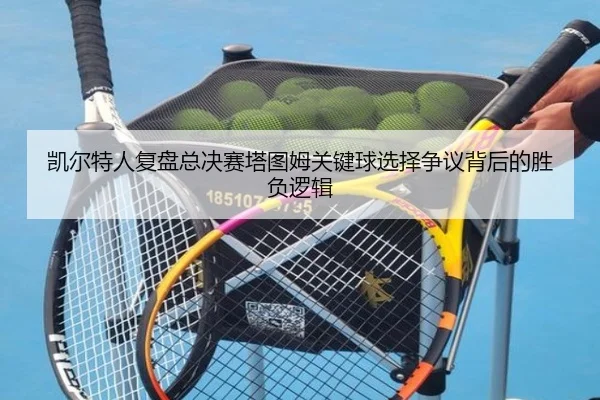 凯尔特人复盘总决赛塔图姆关键球选择争议背后的胜负逻辑