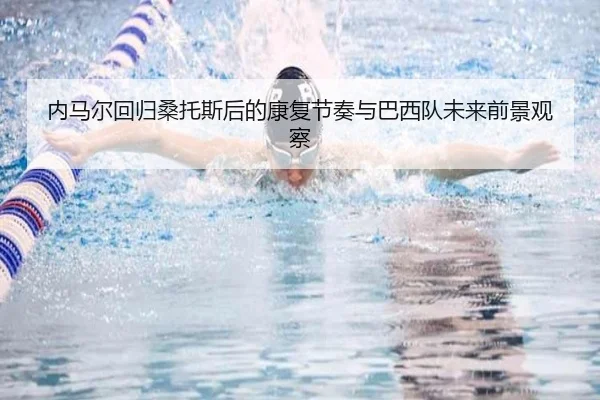 内马尔回归桑托斯后的康复节奏与巴西队未来前景观察